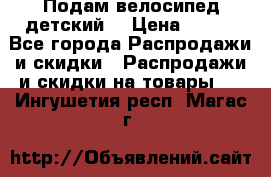 Подам велосипед детский. › Цена ­ 700 - Все города Распродажи и скидки » Распродажи и скидки на товары   . Ингушетия респ.,Магас г.